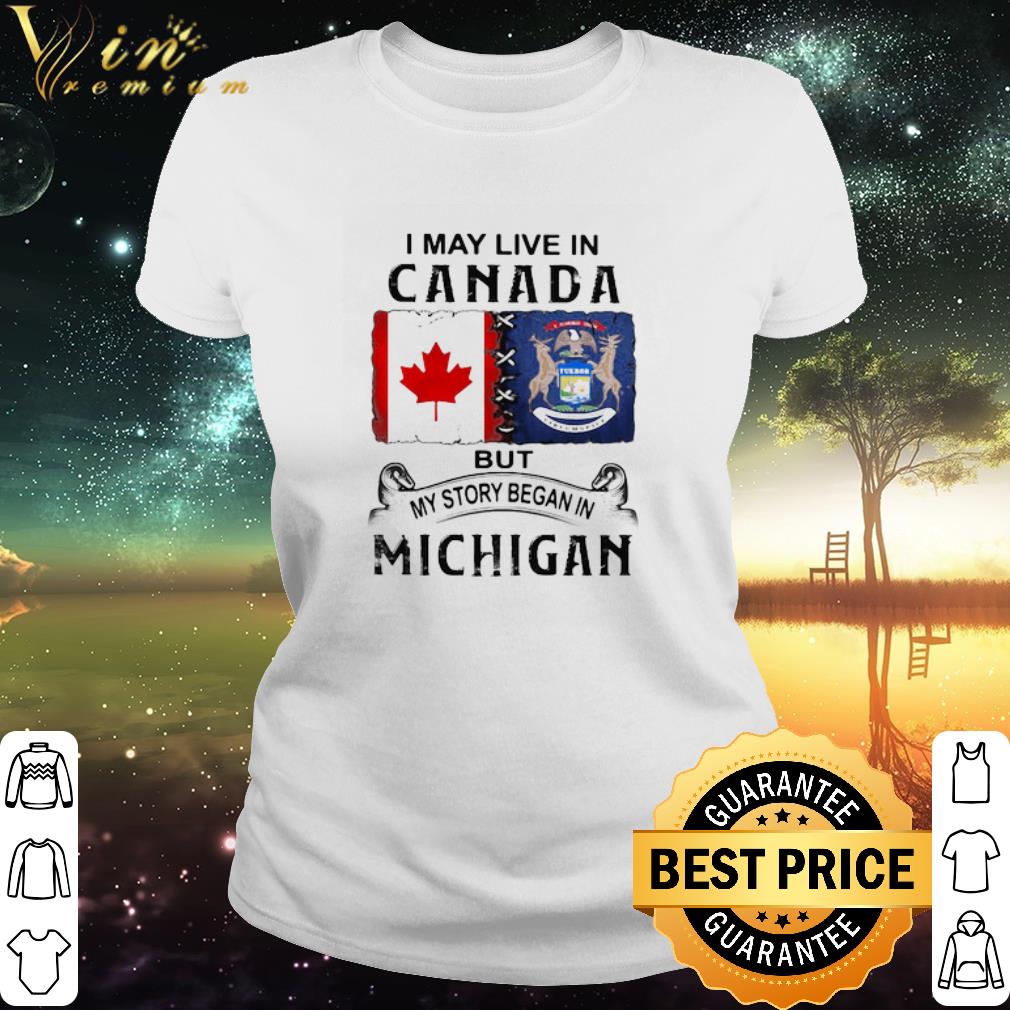 Official I may live in Canada but my story began in Michigan shirt Official I may live in Canada but my story began in Michigan shirt
