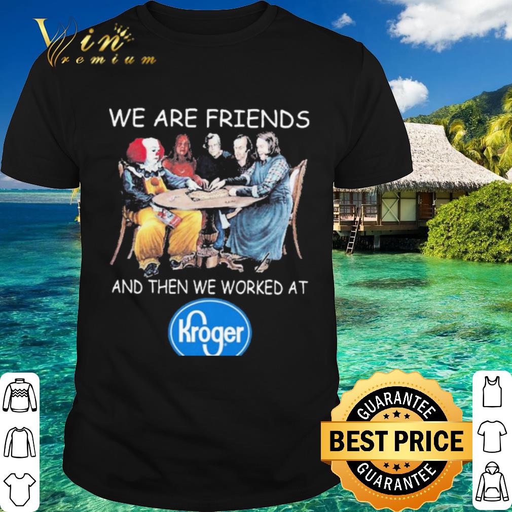 Best Halloween Horror Character We are friends and then we worked at Kroger shirt