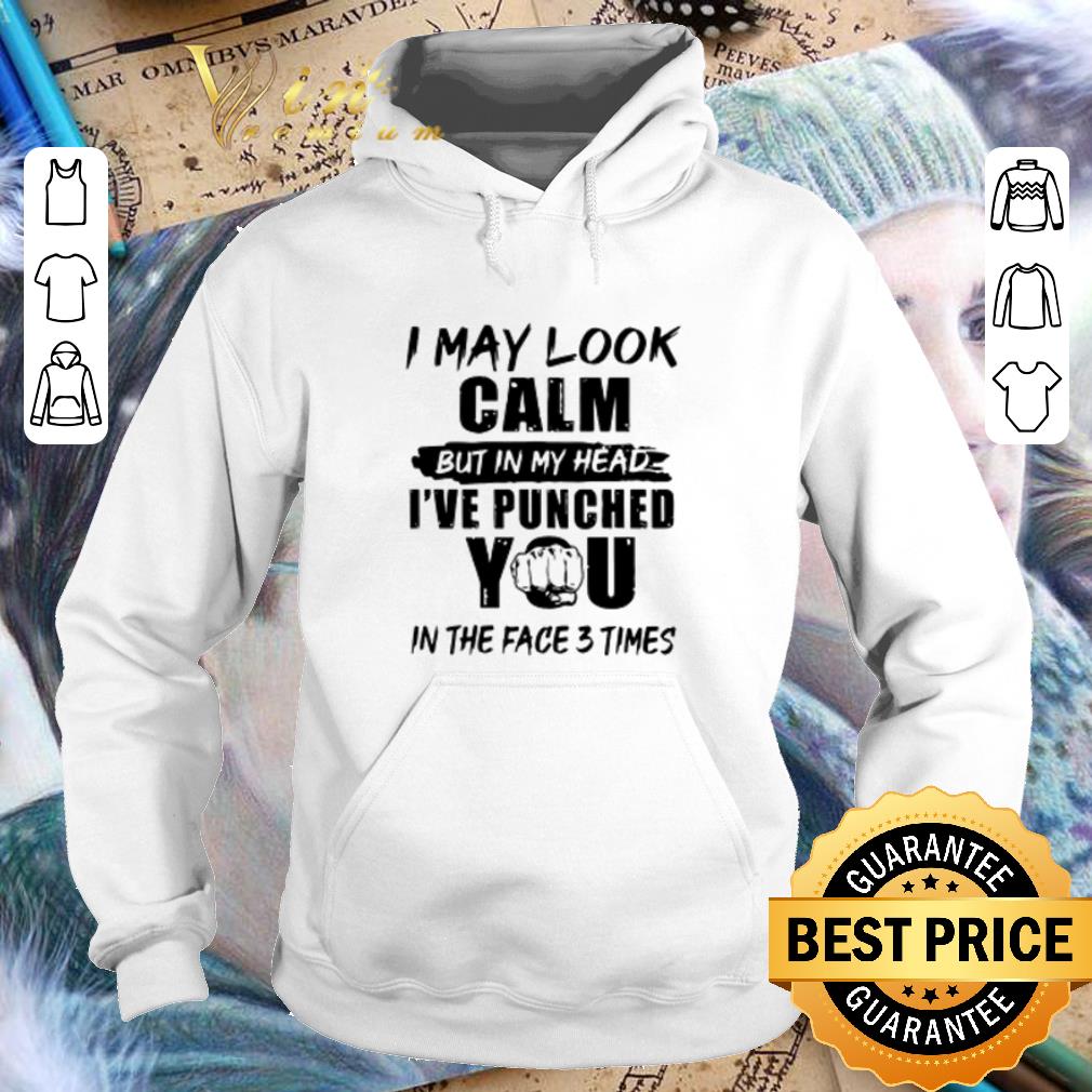 5649e9b2 i may look calm but in my head i ve punched you in the face 3 times shirt 4 - I may look calm but in my head i’ve punched you in the face 3 times shirt