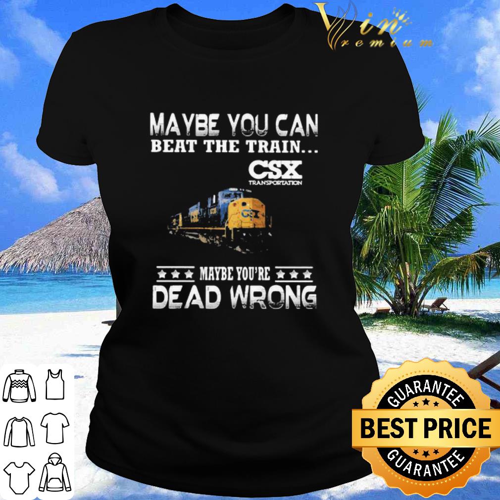 Best Maybe You Can Beat The Train Maybe You’re Dead Wrong CSX Transportation shirt