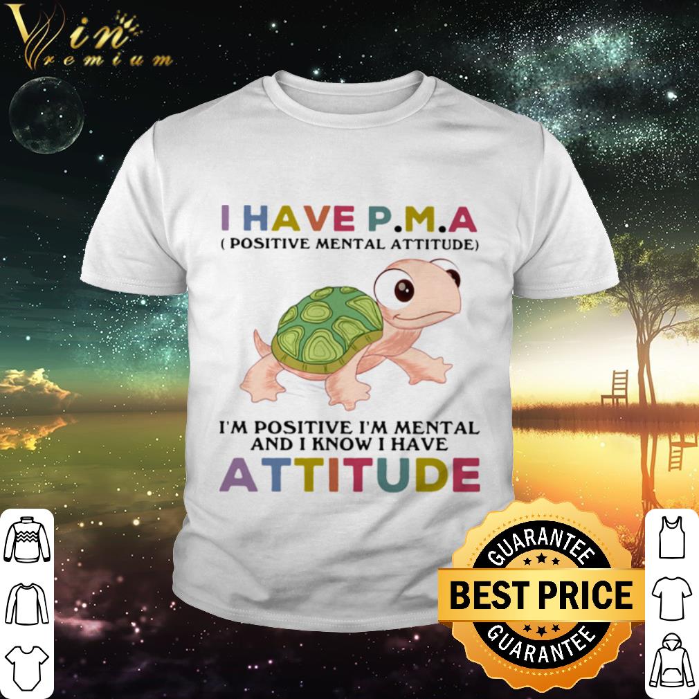 Best Turtle i have pma positive mental attitude i’m positive i’m mentally and i know i have attitude shirt