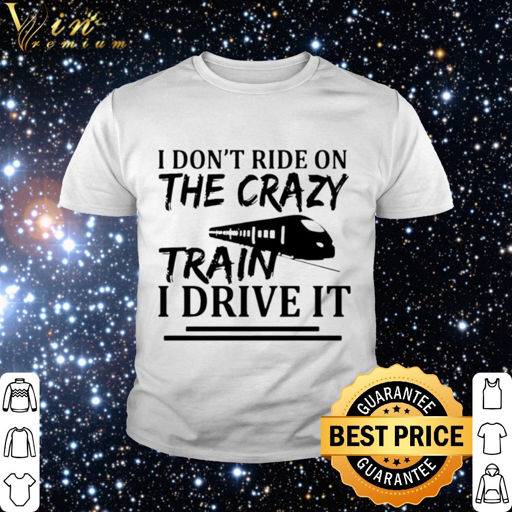 Nice I Don’t Ride On The Crazy Train I Drive It shirt