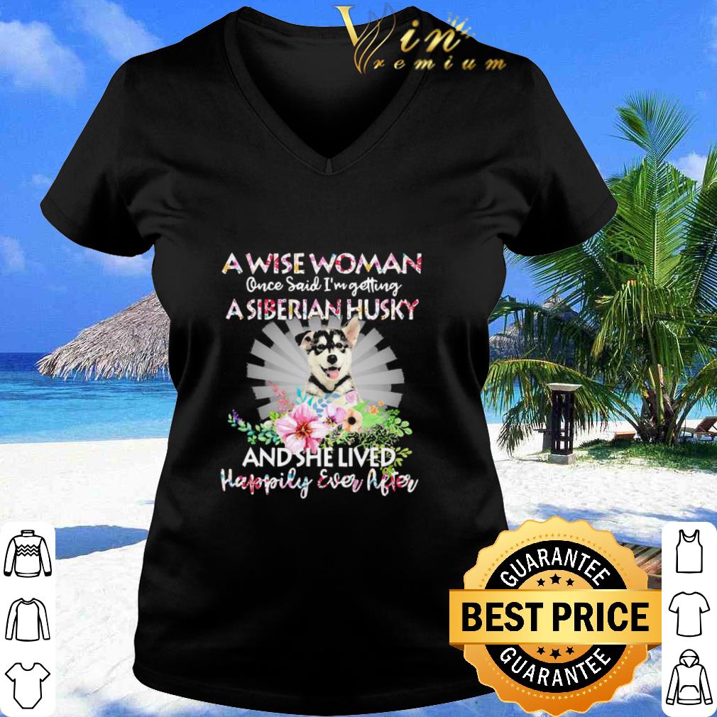 Official A Wise Woman Once Said I’m Getting A Siberian Husky Flower shirt Official A Wise Woman Once Said I’m Getting A Siberian Husky Flower shirt