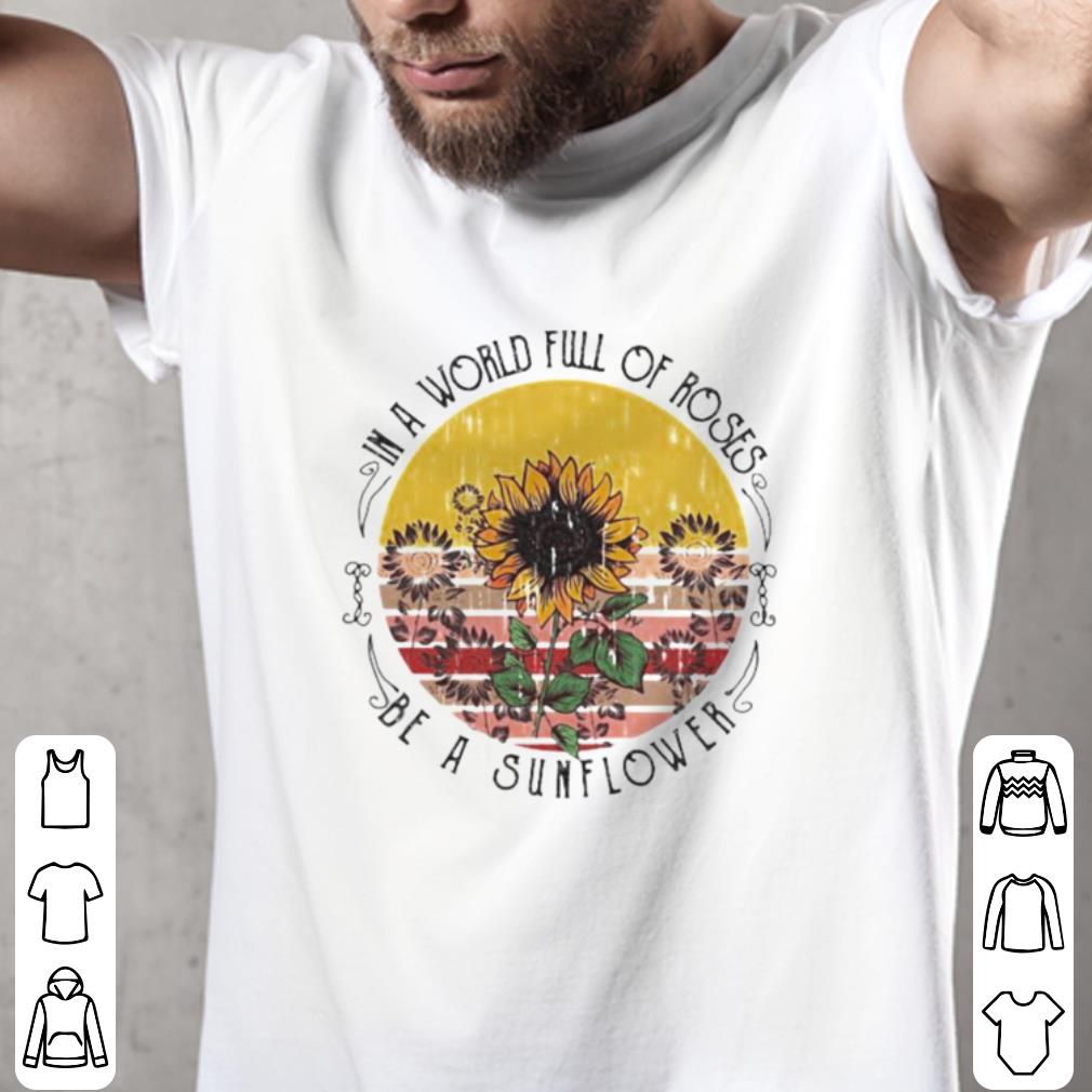 Official Vintage In A World Full Of Roses Be A Sunflower shirt