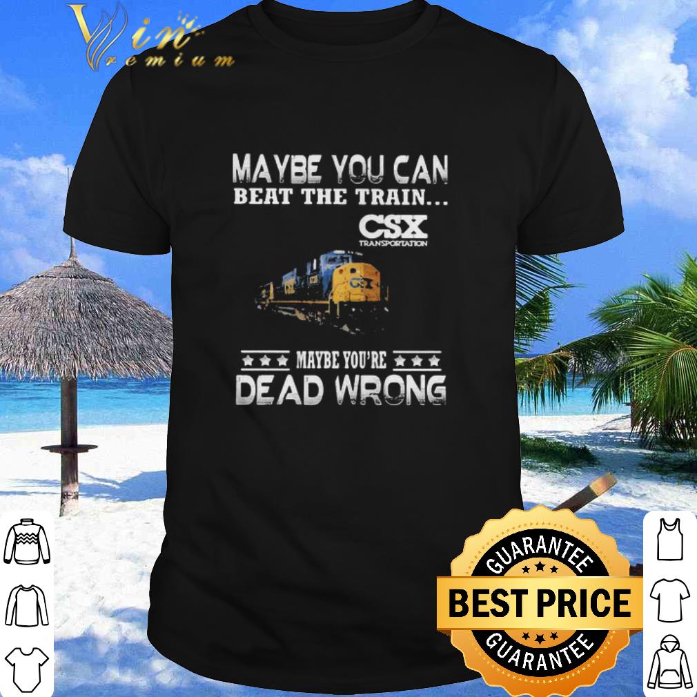 Best Maybe You Can Beat The Train Maybe You’re Dead Wrong CSX Transportation shirt