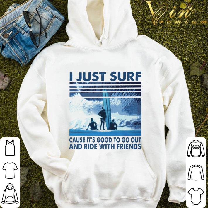 I Just Surf Cause It's Good To Go Out And Ride With Friends shirt 95977e13 i just surf cause it s good to go out and ride with friends shirt 4 - I Just Surf Cause It's Good To Go Out And Ride With Friends shirt