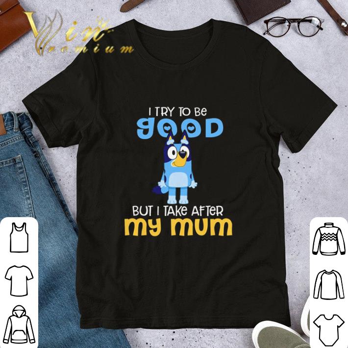 I try to be good but I take after my mum shirt