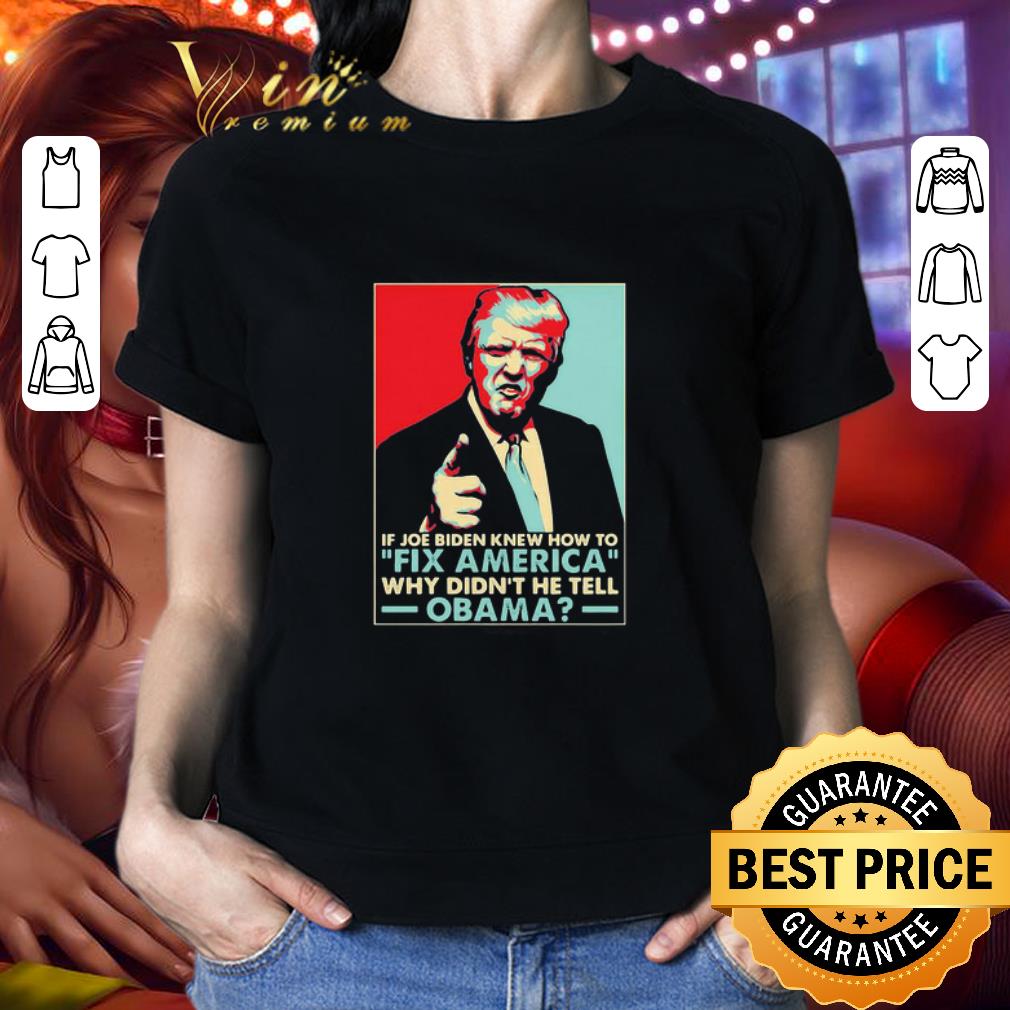 Donald Trump if joe Biden knew how to Fix America why didn’t he tell Obama shirt