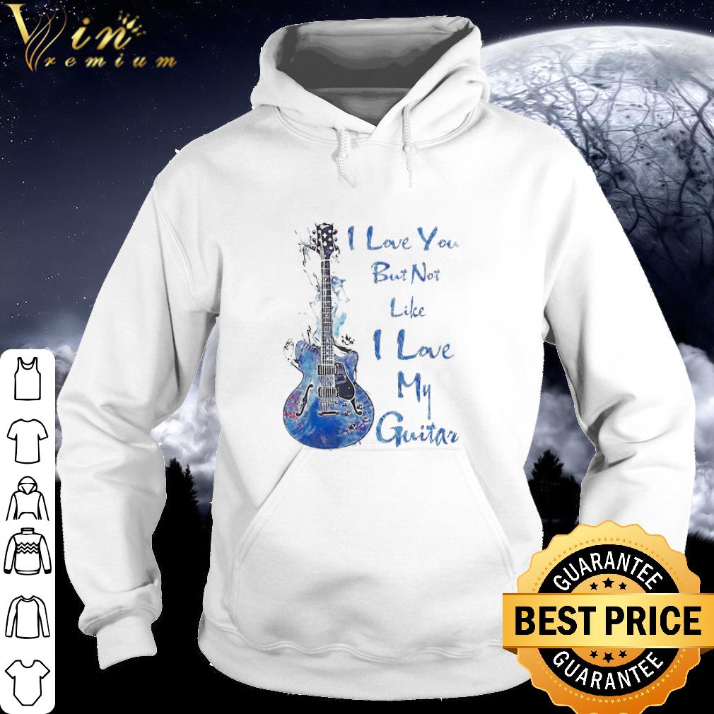 a419c361 best i love you but not like i love my guitar shirt 4 - Best I love you but not like I love my Guitar shirt