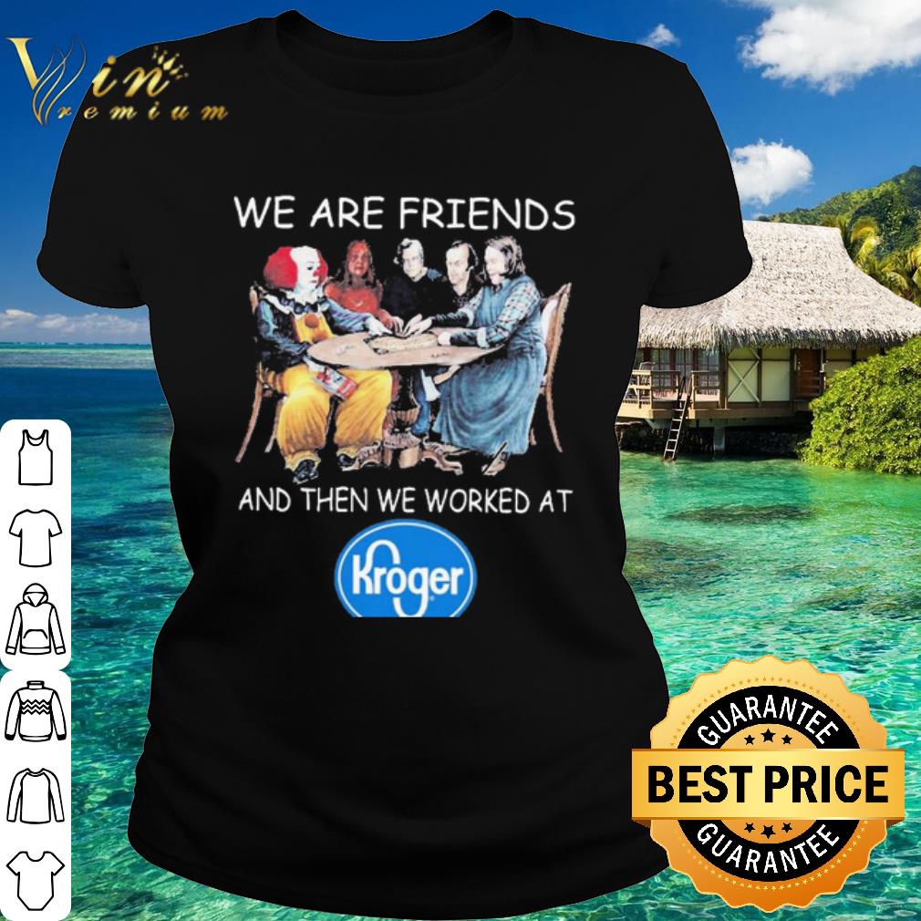 Best Halloween Horror Character We are friends and then we worked at Kroger shirt