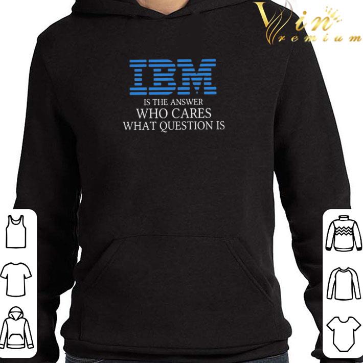 IBM is the Answer who Cares what Question is shirt b3445a87 ibm is the answer who cares what question is shirt 4 - IBM is the Answer who Cares what Question is shirt