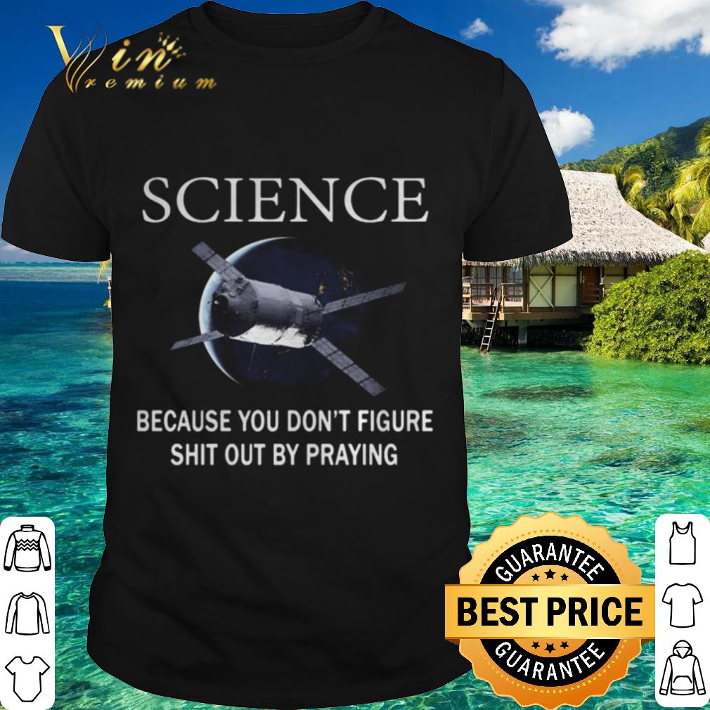 Best Science because you don’t figure shit out by praying shirt