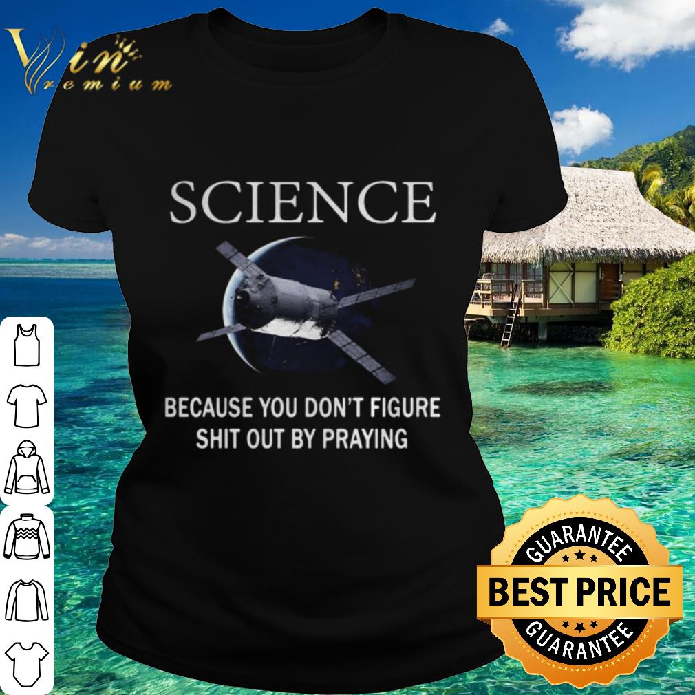 Best Science because you don’t figure shit out by praying shirt