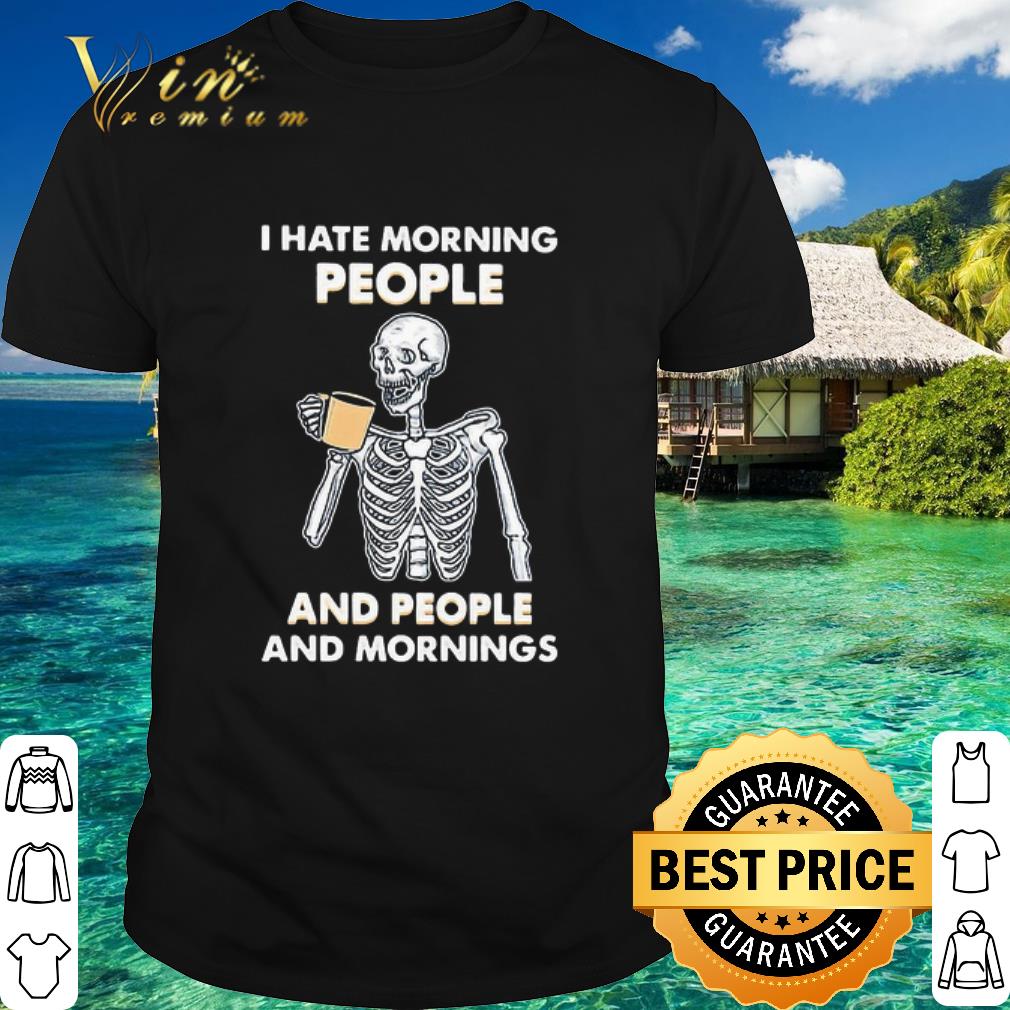 Best Skeleton I Hate Morning People And People And Mornings shirt