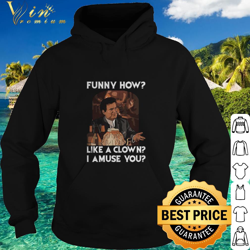 dd3d08e1 pretty goodfellas funny how like a clown i amuse you shirt 4 - Pretty Goodfellas Funny How Like A Clown I Amuse You shirt