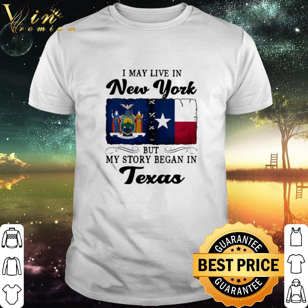 Cool I May Live In New York But My Story Began In Texas shirt
