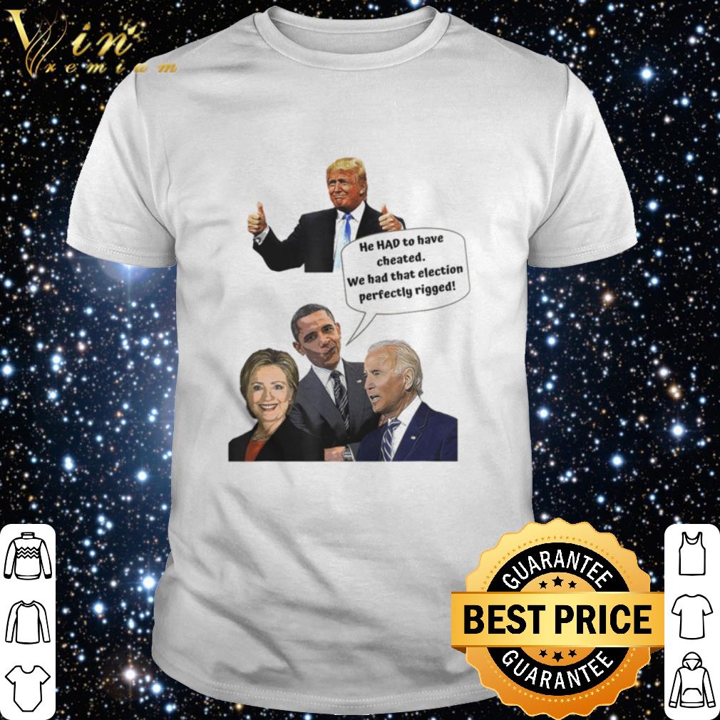 Nice He HAD to have cheated we had that election perfectly rigged shirt