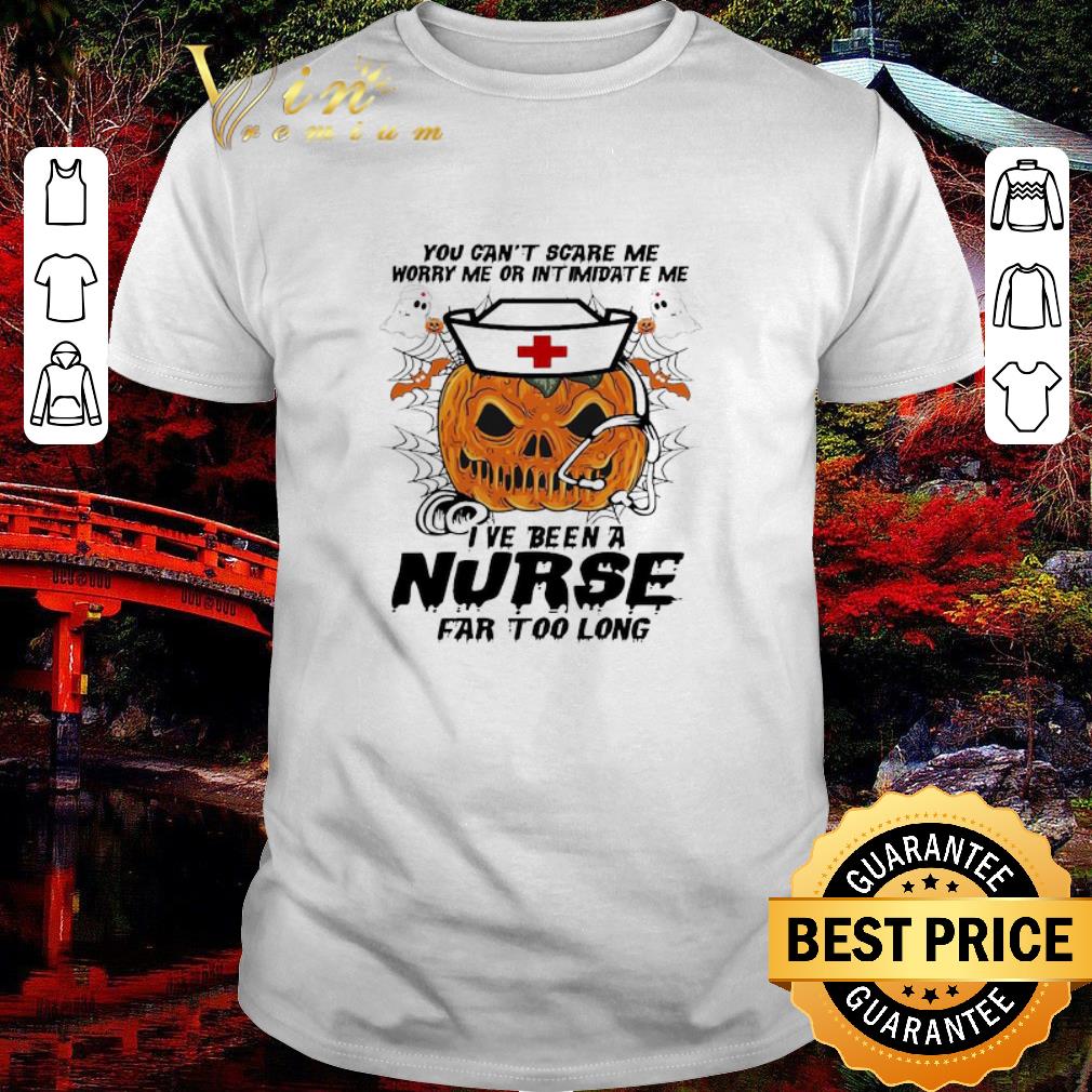 Hot Pumpkin You can’t scare me worry me or intimidate me I ve been a Nurse far too long Halloween 2020 shirt