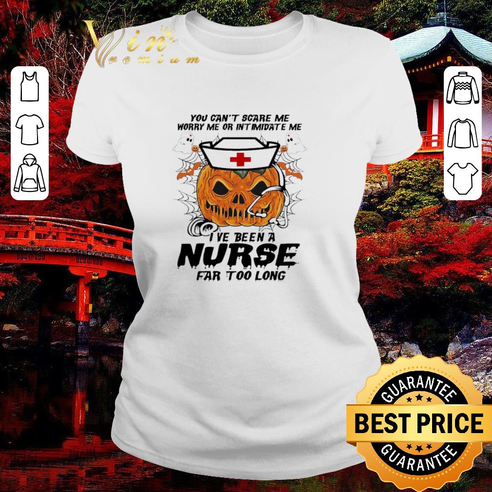 Hot Pumpkin You can’t scare me worry me or intimidate me I ve been a Nurse far too long Halloween 2020 shirt