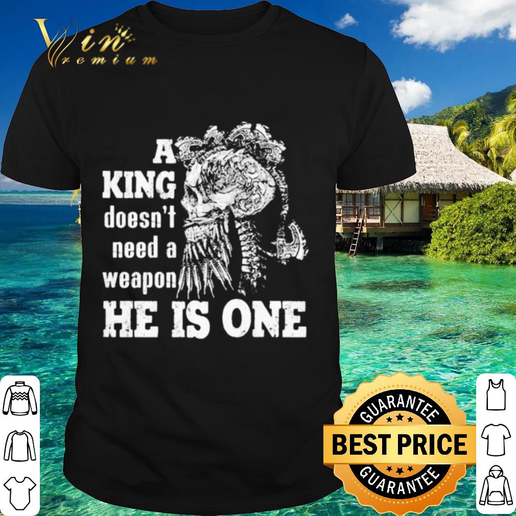 Cool Skull A king doesn’t need a weapon he is one shirt