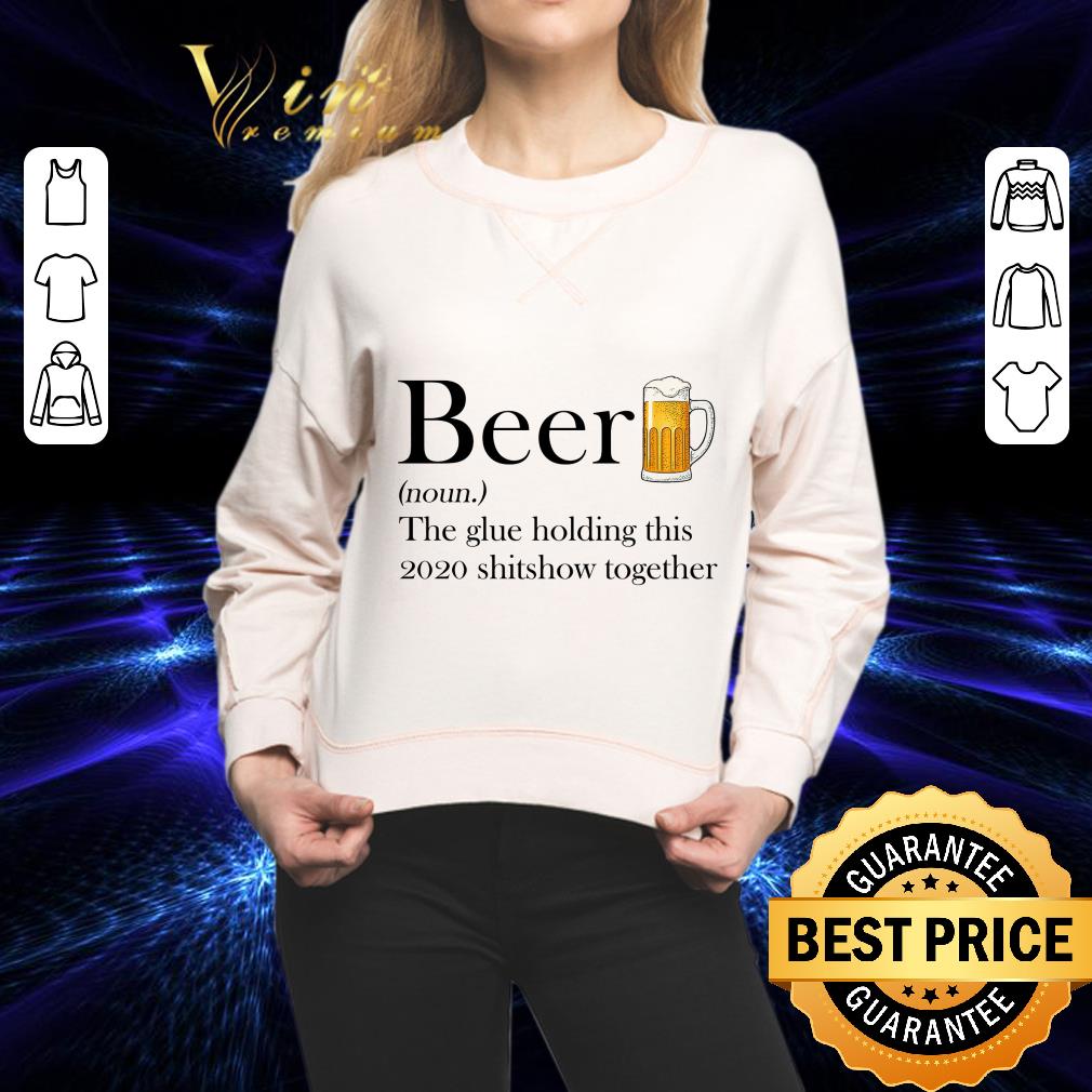 Beer definition the glue holding this 2020 shitshow together shirt
