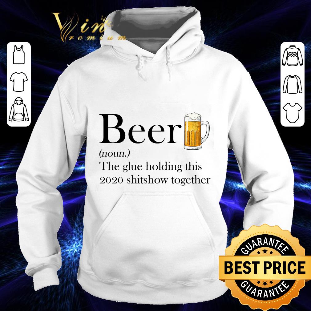 8327b3fa beer definition the glue holding this 2020 shitshow together shirt 4 - Beer definition the glue holding this 2020 shitshow together shirt