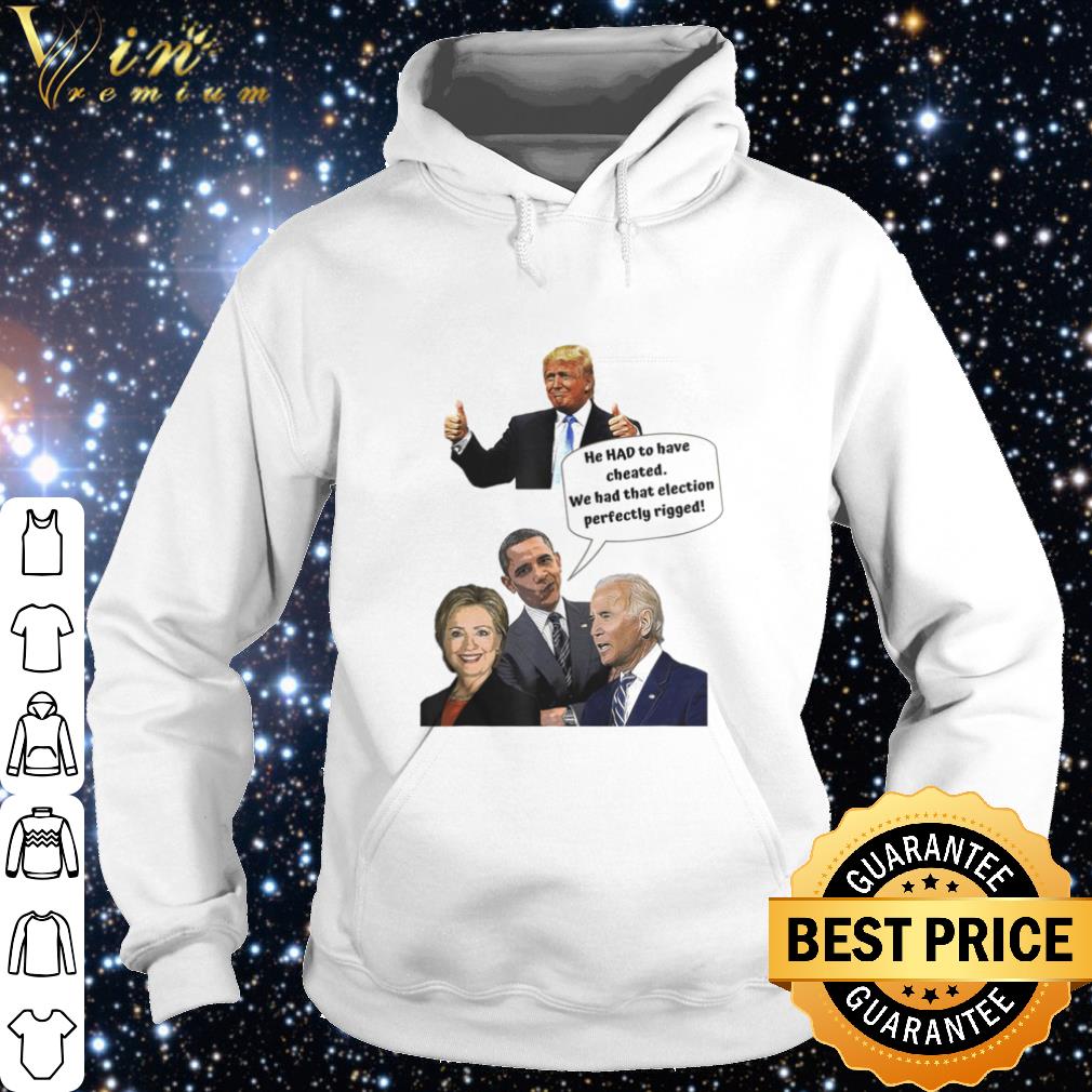 86b56239 nice he had to have cheated we had that election perfectly rigged shirt 4 - Nice He HAD to have cheated we had that election perfectly rigged shirt