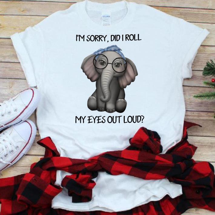 Elephant I’m Sorry, Did I Roll My Eyes Out Loud shirt