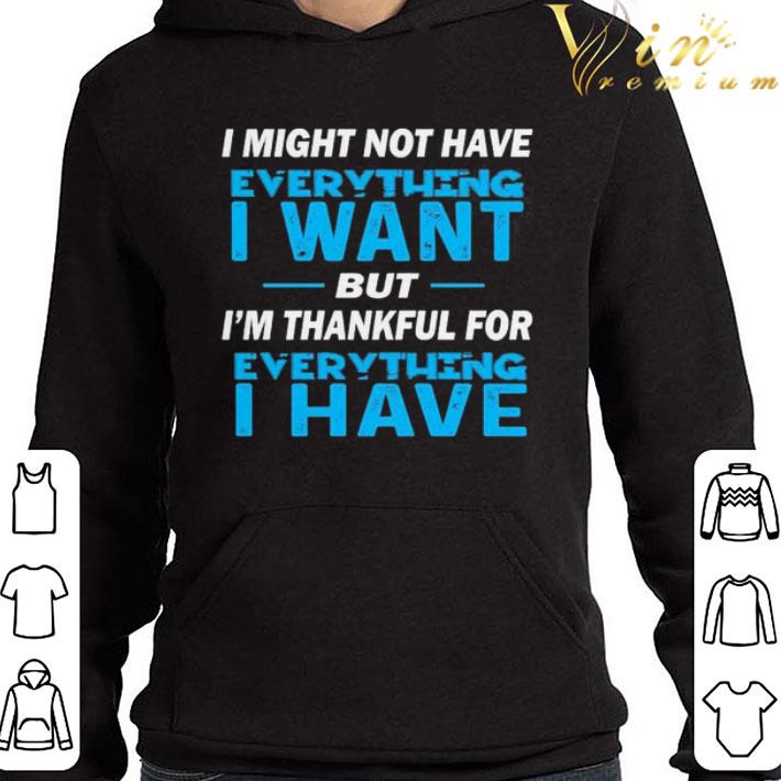 I might not have everything I want but I’m thankful for everything I have shirt 4a34f621 i might not have everything i want but i m thankful for everything i have shirt 4 - I might not have everything I want but I’m thankful for everything I have shirt