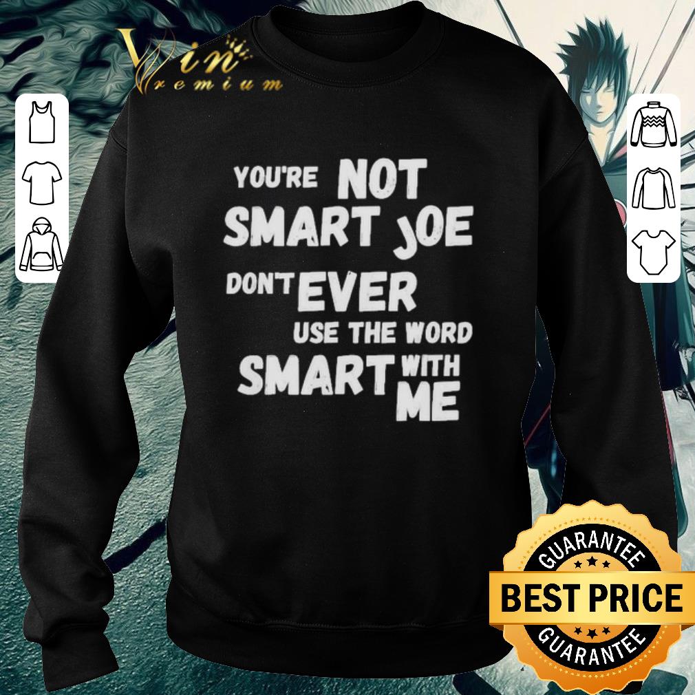 54435e41 original you re not smart joe don t ever use the word smart with me shirt 4 - Original You’re Not Smart Joe Don’t Ever Use The Word Smart With Me shirt