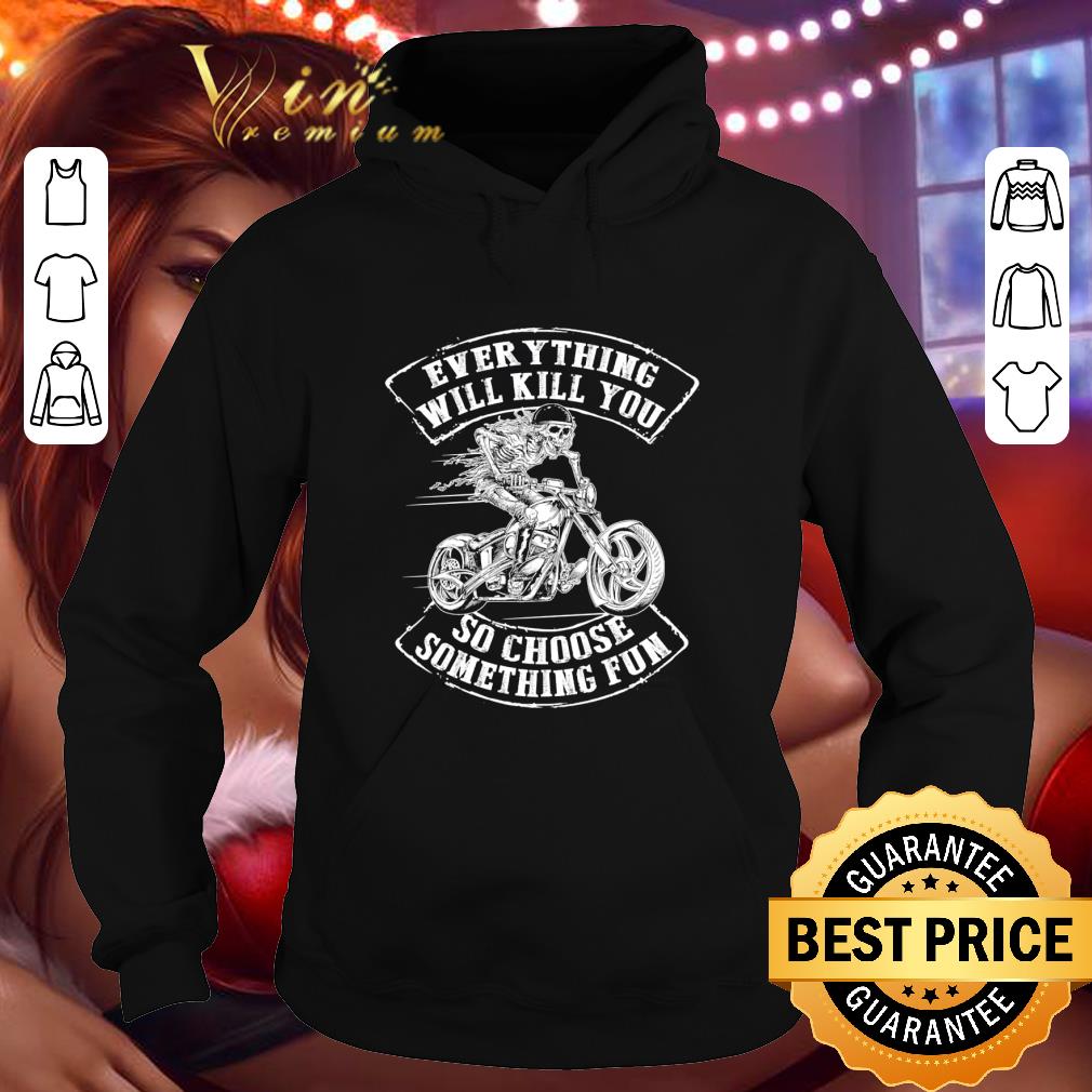 6cf5ddcc biker skull everything will kill you so choose something fun shirt 4 - Biker skull everything will kill you so choose something fun shirt