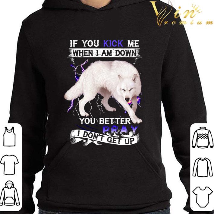 948196ce if you kick me when i am down you better pray i don t get up shirt 4 - If you kick me when i am down you better pray i don't get up shirt