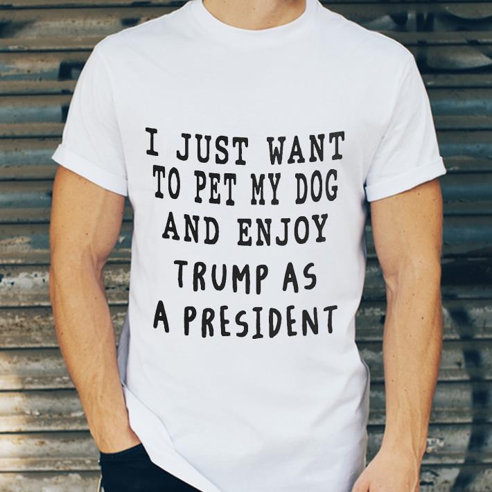 I Just Want To Pet My Dog And Enjoy Trump As A President shirt aec69766 i just want to pet my dog and enjoy trump as a president shirt 4 - I Just Want To Pet My Dog And Enjoy Trump As A President shirt