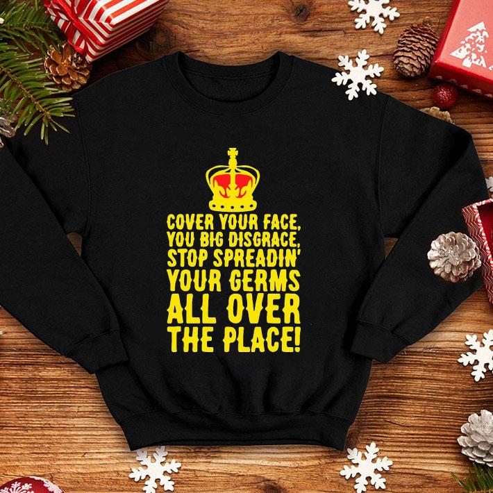 ba36ffdb cover your face you big disgrace your germs all over the place shirt 4 - Cover Your Face You Big Disgrace Your Germs All Over The Place shirt
