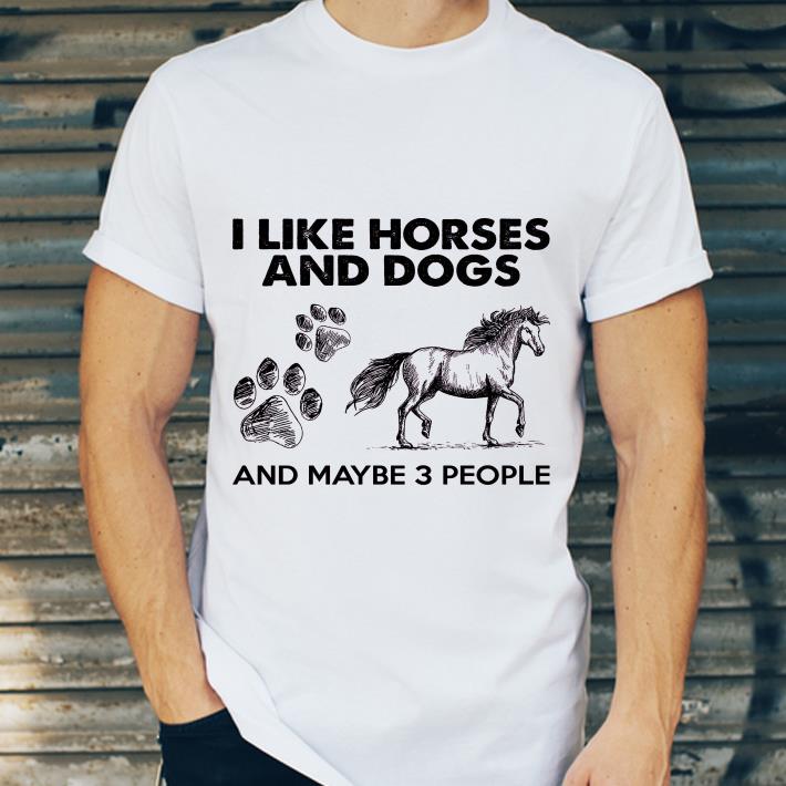 e13a6df5 i like horses and dogs and maybe 3 people shirt 4 - I Like Horses And Dogs And Maybe 3 People shirt