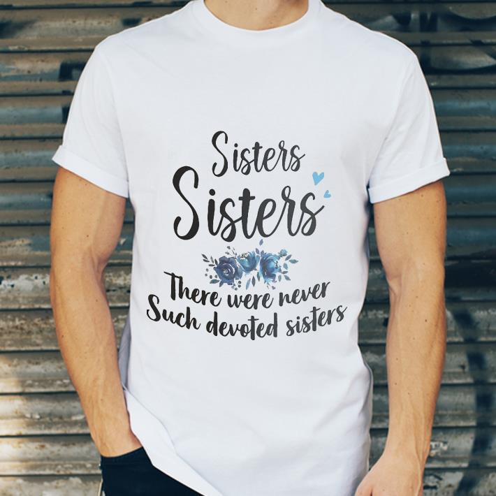 e649b838 sisters sisters there were never such devoted siters shirt 4 - Sisters Sisters There Were Never Such Devoted Siters shirt