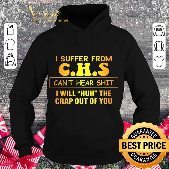 Funny I suffer from C.H.S can't hear shit I will huh the crap out of you shirt 5406e53a funny i suffer from c h s can t hear shit i will huh the crap out of you shirt 4 - Funny I suffer from C.H.S can't hear shit I will huh the crap out of you shirt