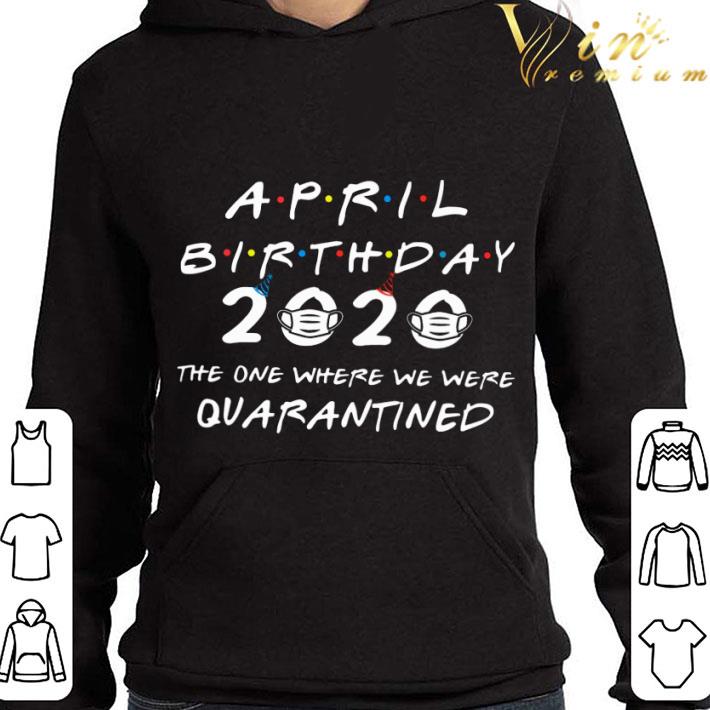 Friends April Birthday 2020 Where We Were Quarantined shirt dfd587cd friends april birthday 2020 where we were quarantined shirt 4 - Friends April Birthday 2020 Where We Were Quarantined shirt