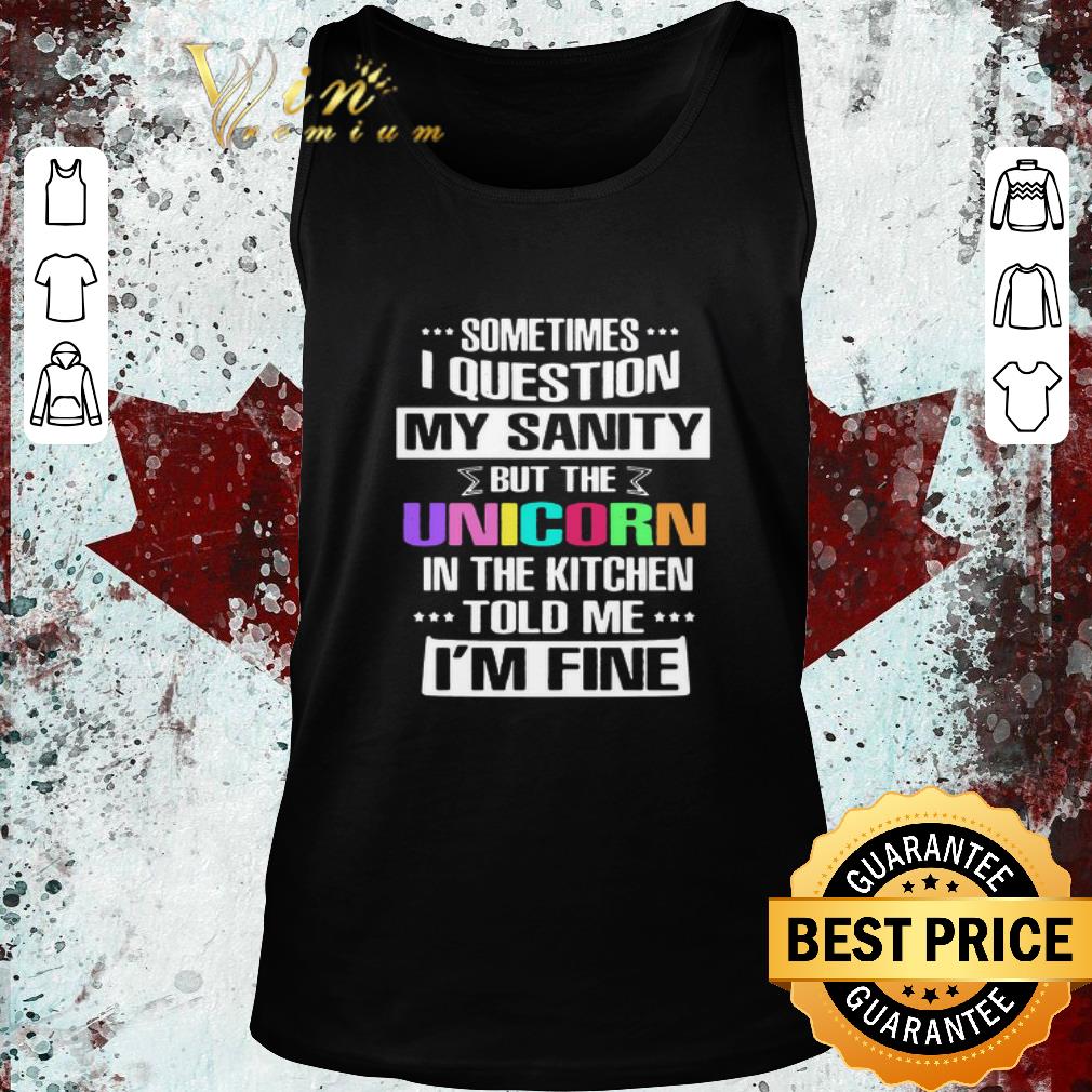 Premium Sometimes I Question My Sanity But The Unicorn In The Kitchen Told Me I’m Fine shirt