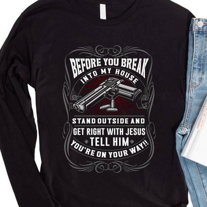 172b7554 hot before you break into my house stand outside and get right with jesus tell him shirt 4 - Hot Before You Break Into My House Stand Outside And Get Right With Jesus Tell Him shirt