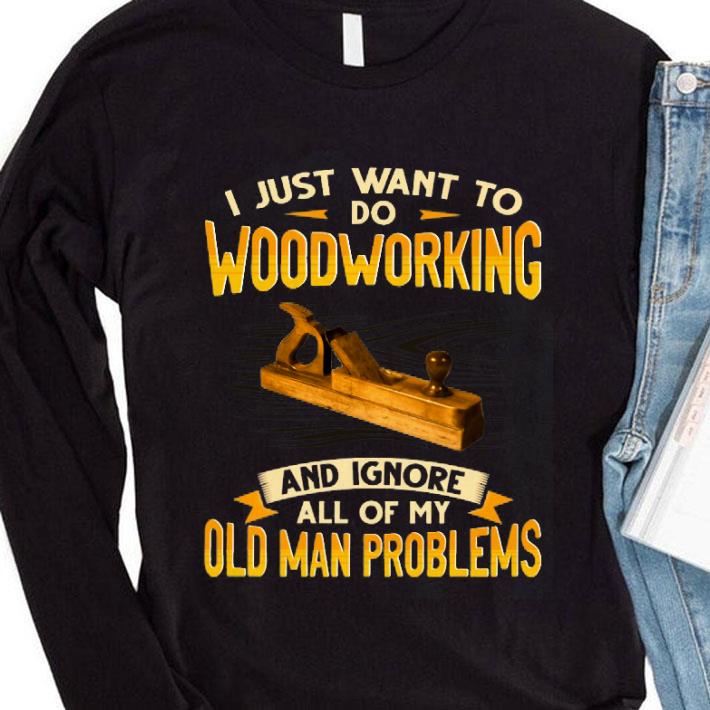 4c2afd9f best i just want to do woodworking and ignore all of my old man problems shirt 4 - Best I just want to do woodworking and ignore all of my old man problems shirt