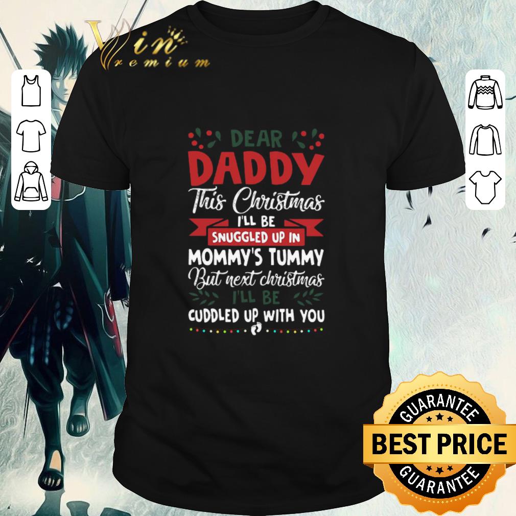 Awesome Dear Daddy This Christmas I’ll Be Snuggled Up In Mommy’s Tummy But Next Christmas I’ll Be Cuddled Up With You shirt