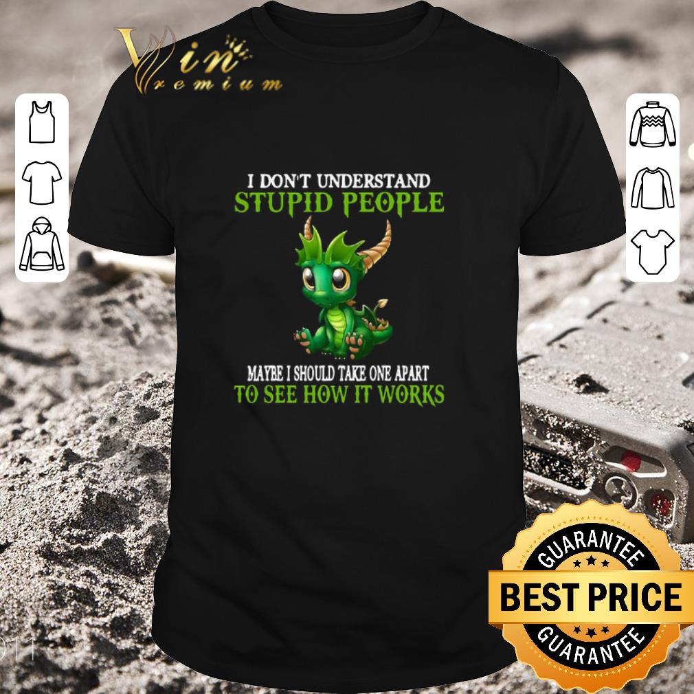 Awesome Dragon I Don’t Understand Stupid People Maybe I Should Take One Apart To See How It Works shirt