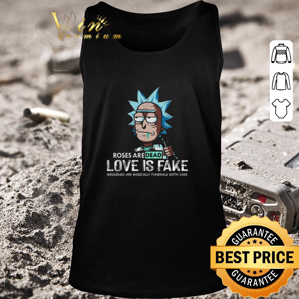 Premium Rick Sanchez Roses Are Dead Love Is Fake Weddings Are Basically Funerals With Cake shirt