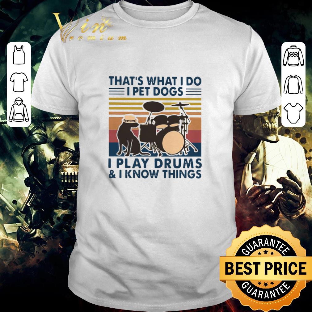 Hot That’s What I Do I Pet Dogs I Play Drums And I Know Things Vintage shirt
