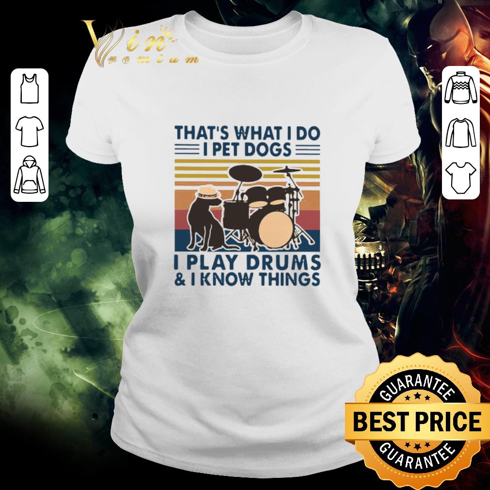 Hot That’s What I Do I Pet Dogs I Play Drums And I Know Things Vintage shirt