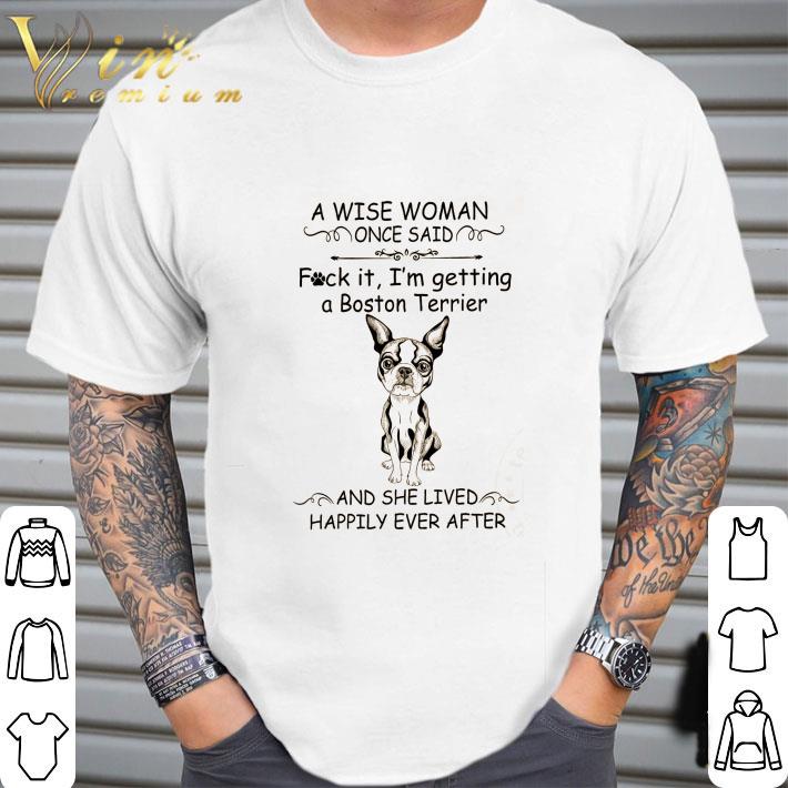 A Wise Woman Once Said Fuck It I’m Getting A Boston Terrier shirt