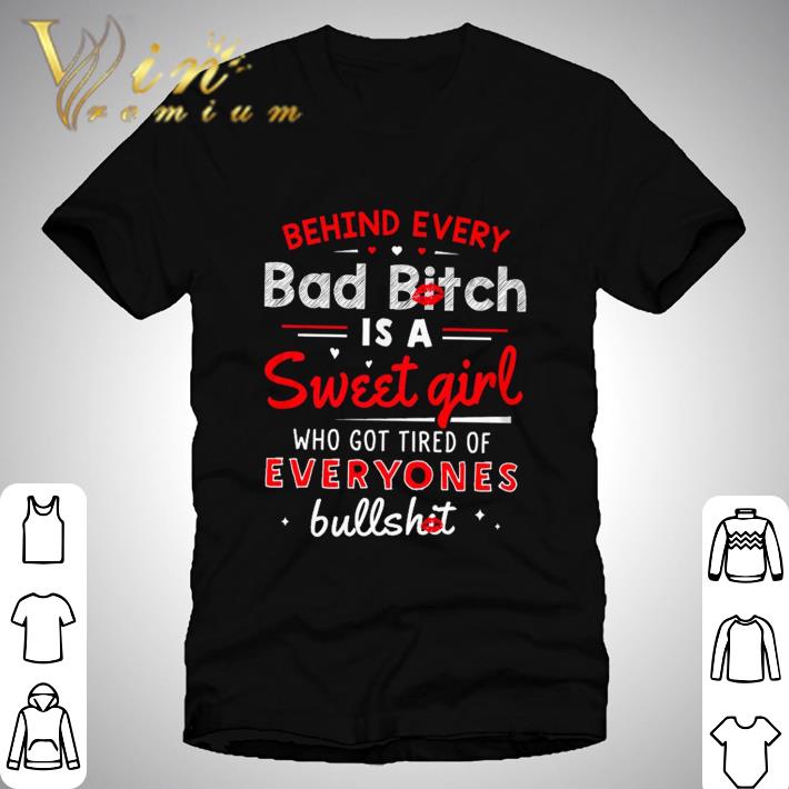 Behind every bad bitch is a Sweet girl who got tired of everyones bullshit shirt