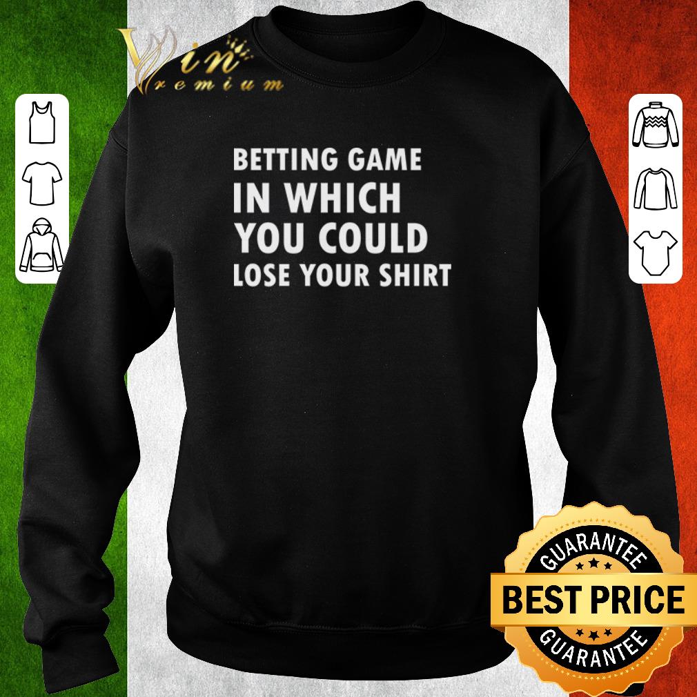 16cfe53c pretty betting game in which you could lose your shirt 4 - Pretty betting game in which you could lose your shirt