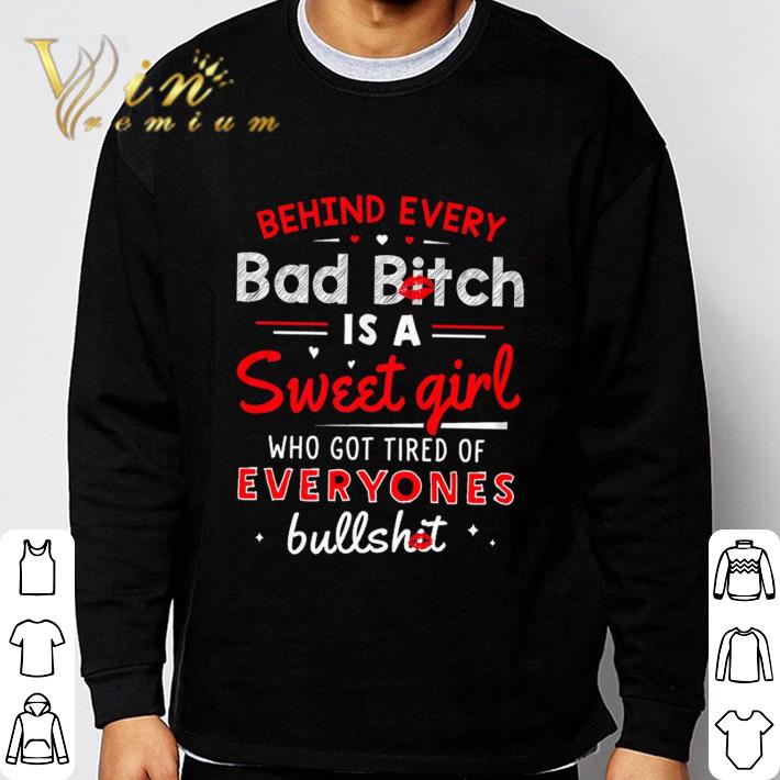 Behind every bad bitch is a Sweet girl who got tired of everyones bullshit shirt Behind every bad bitch is a Sweet girl who got tired of everyones bullshit shirt